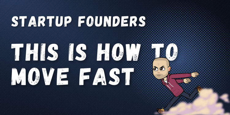 Startups, this is how you move fast